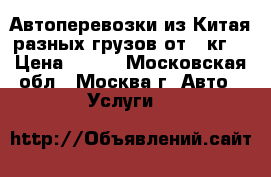 Автоперевозки из Китая разных грузов от 10кг. › Цена ­ 100 - Московская обл., Москва г. Авто » Услуги   